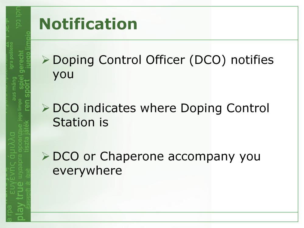 When you receive notification of a doping control test from a Doping Control Officer You are ENTITLED to: have the DCO show you valid identification have your rights and responsibilities explained to
