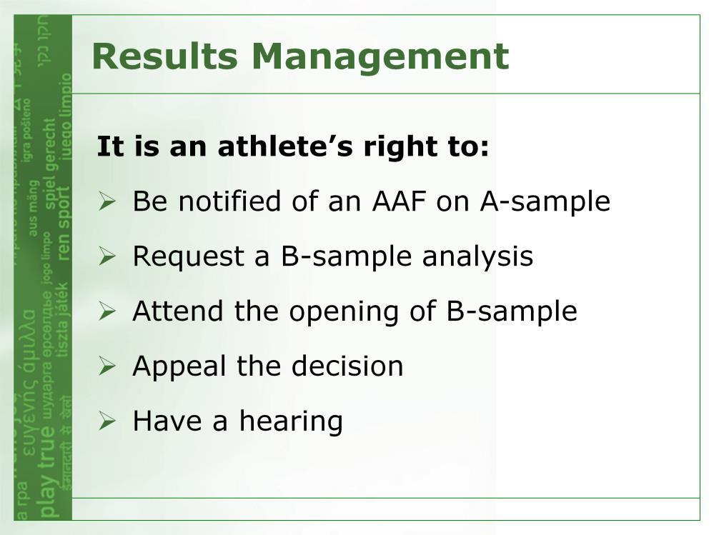 It is the athlete s right to: Be notified of an adverse analytical finding (AAF) formerly known as a positive result Request that the B-Sample be analyzed when the A-sample has returned an AAF Attend