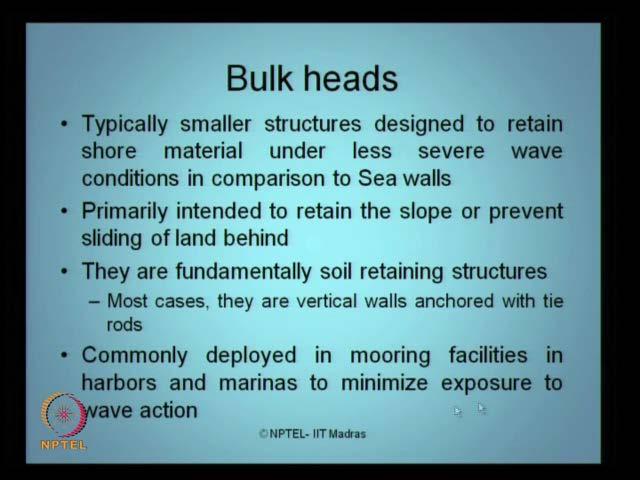 (Refer Slide Time: 18:56) The other type of coastal structure what we see today is, what we call bulk heads. Now, what are bulk heads?