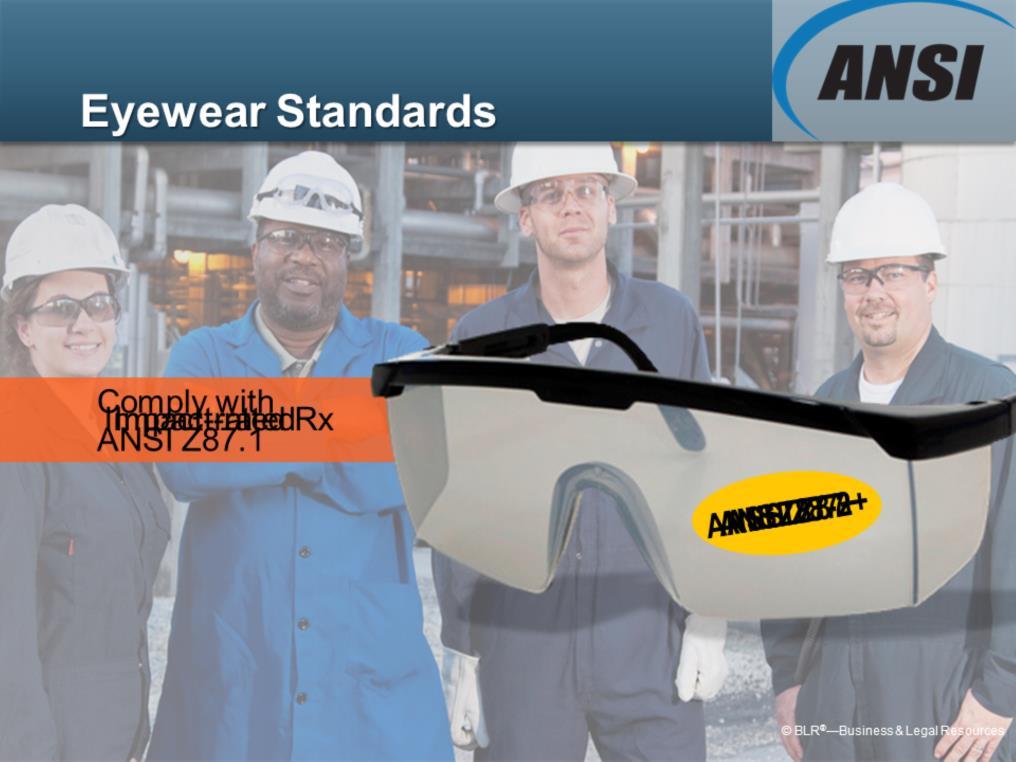 Proper protective eyewear must meet certain standards. It must comply with American National Standards Institute, or ANSI, standards.