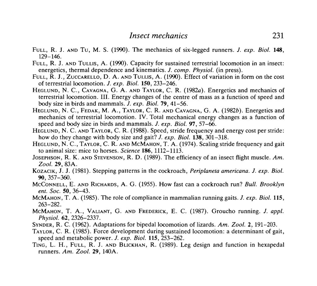 Insect mechanics 231 FULL, R. J. AND TU, M. S. (1990). The mechanics of six-legged runners. J. exp. Biol. 148, 129-146. FULL, R. J. AND TULLIS, A. (1990). Capacity for sustained terrestrial locomotion in an insect: energetics, thermal dependence and kinematics.