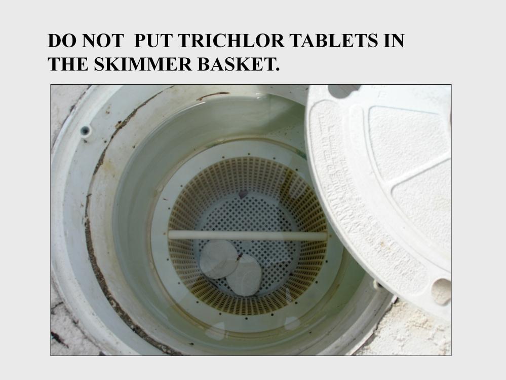 Trichlor tablets are not allowed to be left in a skimmer basket.