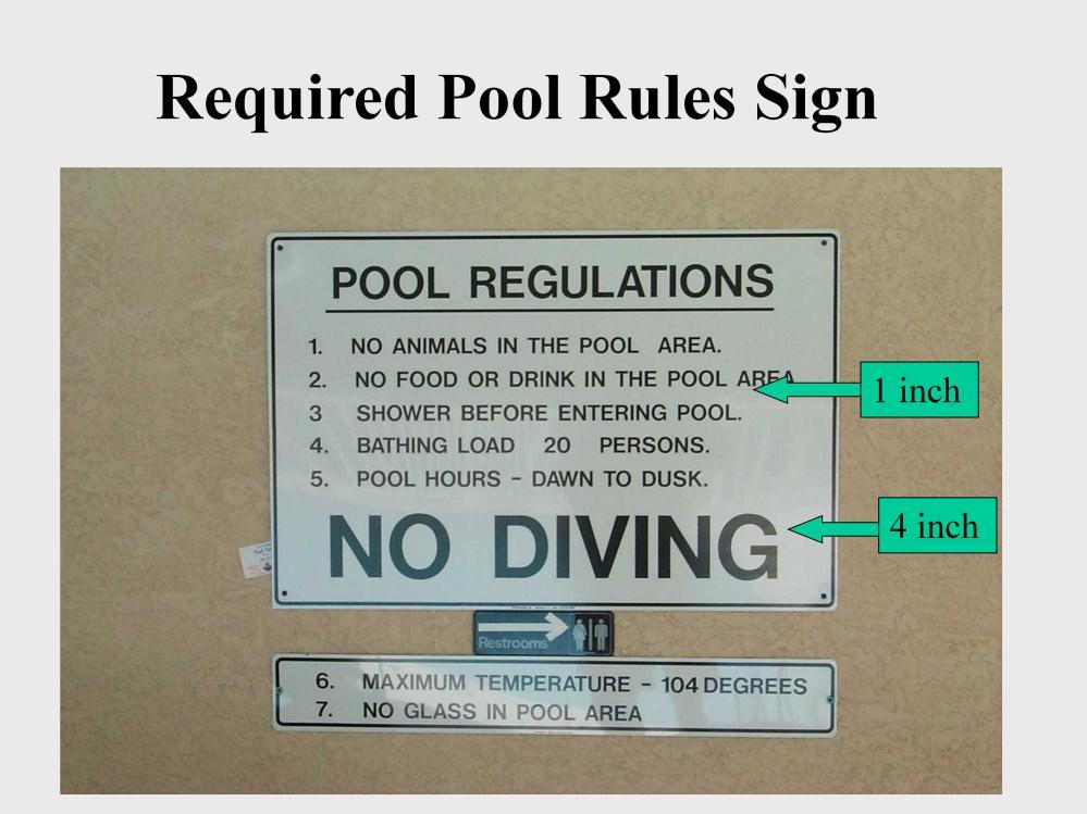 A Pool Rules sign is required for every pool and spa. Rules must be in 1 lettering and be visible from the pool deck.