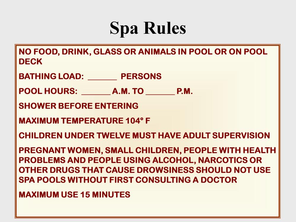 Spa rules have a few more requirements. Spa pool signs must include the following: (a) Maximum water temperature 104º F. (b) Children under twelve must have adult supervision.