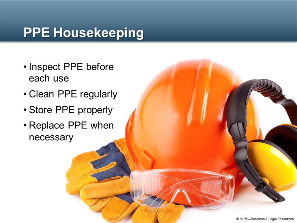 Good housekeeping involves taking good care of your personal protective equipment so that it will take good care of you.