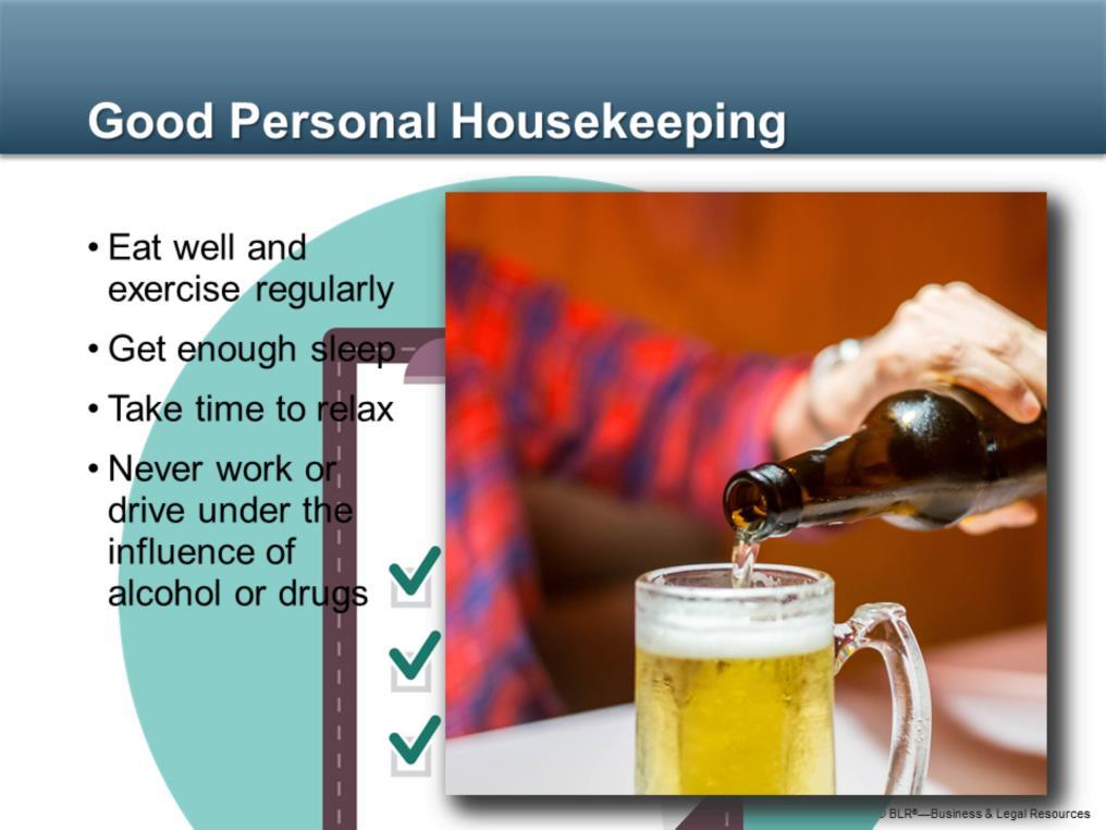 Finally, there s also the issue of good personal housekeeping. By that we mean taking good care of your own body and mind so that you re always well prepared to work safely.