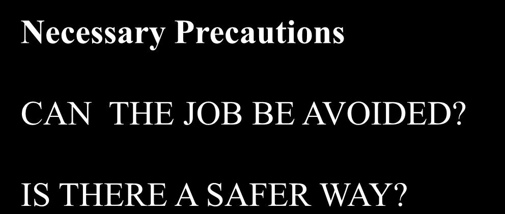 Necessary Precautions CAN THE JOB BE AVOIDED? IS THERE A SAFER WAY?