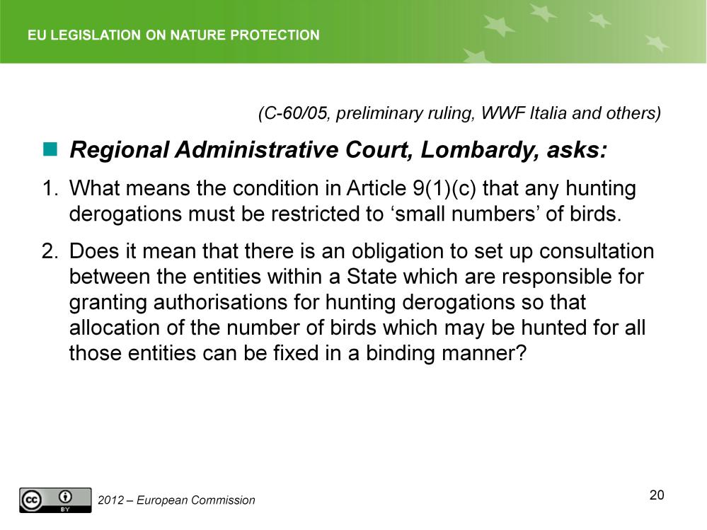 Slide 20 Derogations Case C-60/05, questions C-60/05 WWF Italia (Preliminary Ruling) Question 1: What means the condition in Article 9(1)(c) that any hunting derogations must be restricted to small