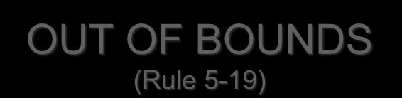OUT OF BOUNDS (Rule 5-19) Out