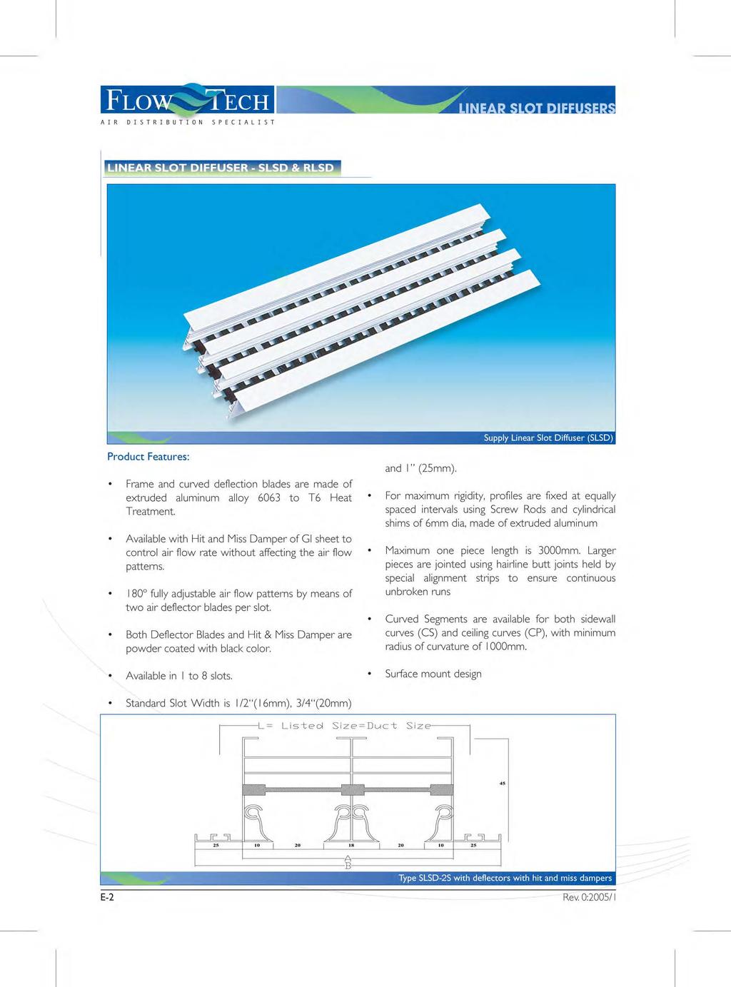 FLOW ~TECH AI R DISTRIBUTION SPECIALIST Supply Linear Slot Diffuser (SLSD) Product Features: Frame and curved deflection blades are made of extruded aluminum alloy 0 to T Heat Treatment.
