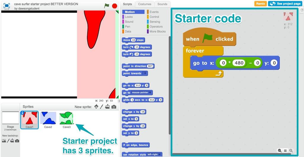 Activity 8: Cave Surfing Game CS First Scratch Game Design Video 1: Side Scrolling Games and If-Else Statements 1. Open the starter project on the CS First page. 2. Remix the project. 3.
