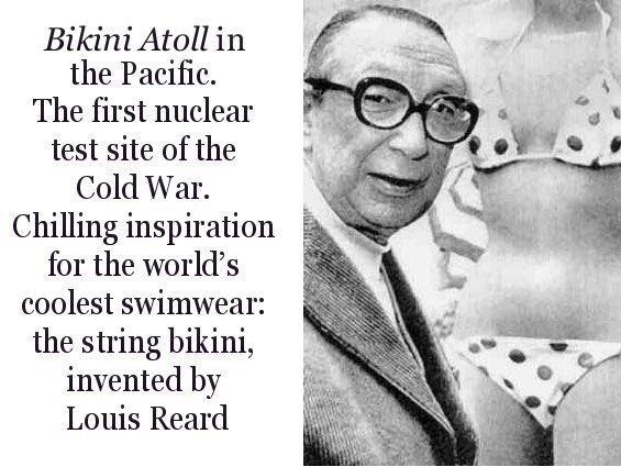 Mr. Reard, the bikini originator, called it the bikini because he