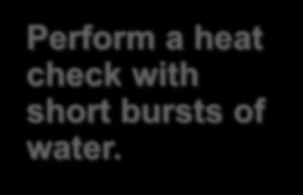 Perform a heat check with short bursts of water.