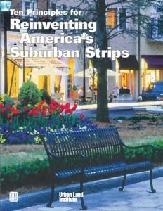 Ten Principles for Reinventing Suburban Strips 1. Ignite leadership & nurture partnerships 2. Anticipate evolution 3. Know the market 4. Prune back retail-zoned Land 5.