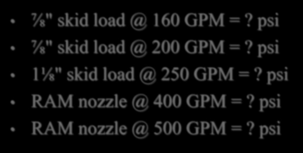 Various Numbers (continued) ⅞" skid load @ 160 GPM =? psi ⅞" skid load @ 200 GPM =?