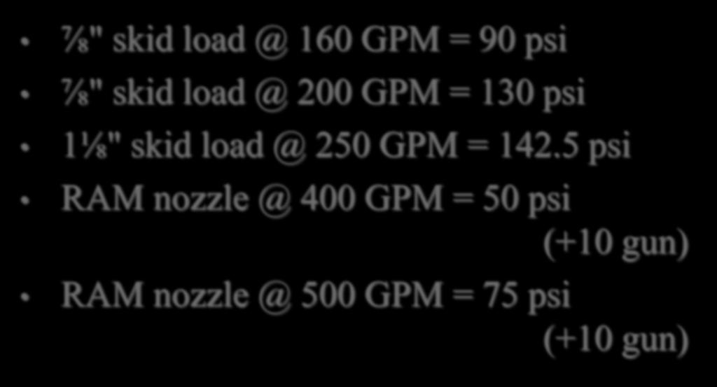 Various Numbers (continued) ⅞" skid load @ 160 GPM = 90 psi ⅞" skid load @ 200 GPM = 130 psi 1⅛" skid