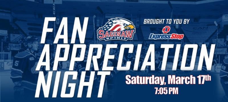 FAN APPRECIATION NIGHT: SATURDAY, MARCH 17th Saturday, March 17th the Saginaw Spirit face off against the London Knights for the final home game of the 2017-2018 Regular Season.