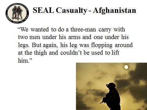INSTRUCTOR GUIDE FOR TCCC SCENARIOS 180801 6 16. SEAL Casualty - Afghanistan After over 5 minutes, the Corpsman arrived along with a CASEVAC bird and a security force.