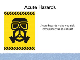 The second type of respiratory hazard is acute or immediate. An acute hazard makes people sick immediately upon exposure.