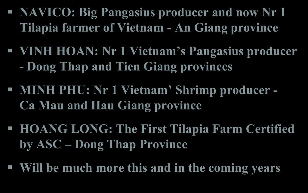Vietnam Tilapia Champions NAVICO: Big Pangasius producer and now Nr 1 Tilapia farmer of Vietnam - An Giang province VINH HOAN: Nr 1 Vietnam s Pangasius producer - Dong Thap and Tien Giang