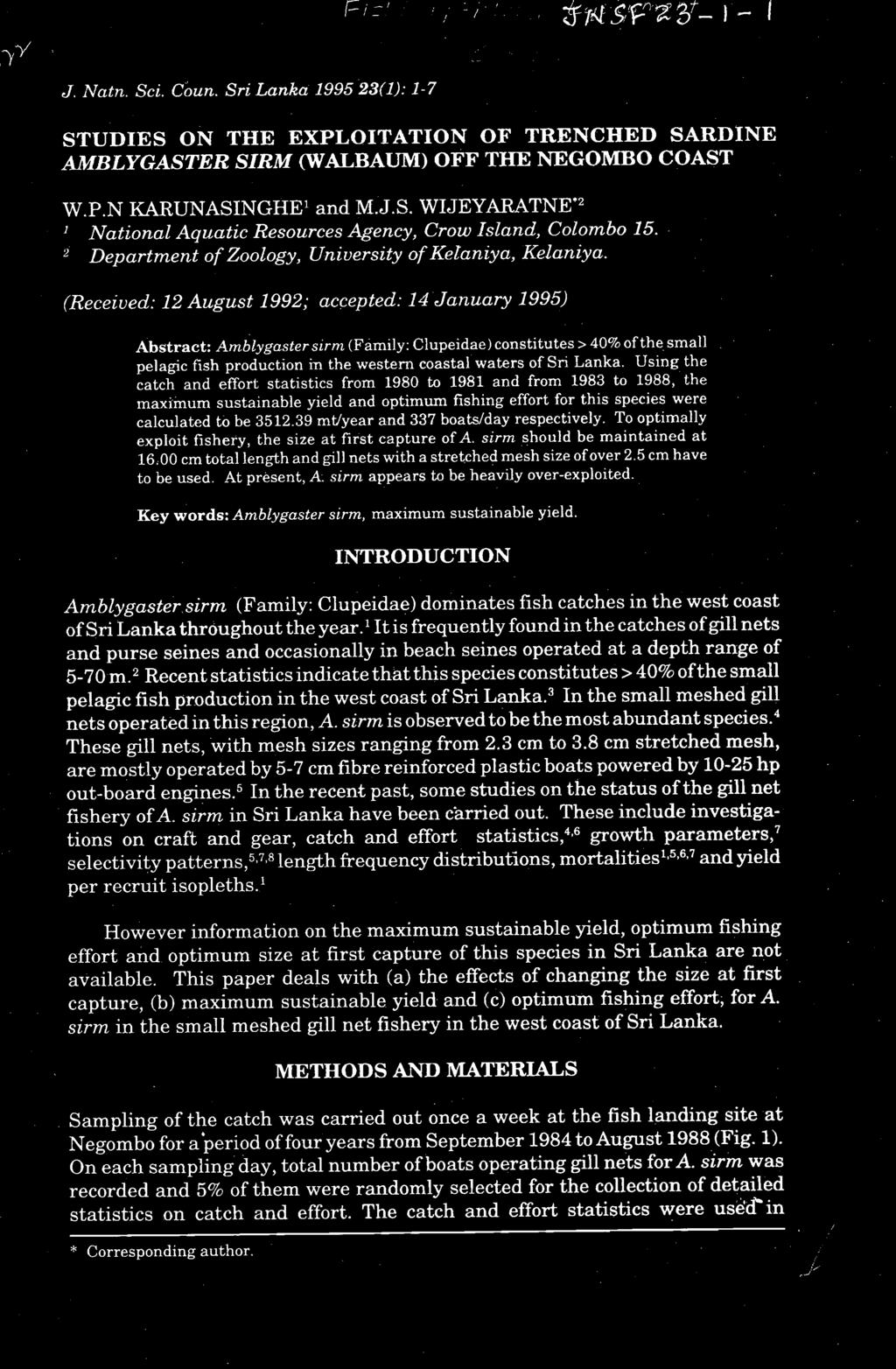 -Y J Natn. Sci. Coun. Sri Lanka 1995 23(1): 1-7 /-!~h,,!,/lic,' ) - 1 J : STUDIES ON THE EXPLOITATION OF TRENCHED SARDINE AMBLYGASTER SIRM (WALBAUM) OFF THE NEGOMBO COAST W.P.N KARUNASINGHE1 and M. J.S. WI JEYARATNE*2 National Aquatic Resources Agency, Crow Island, CoZombo 15.