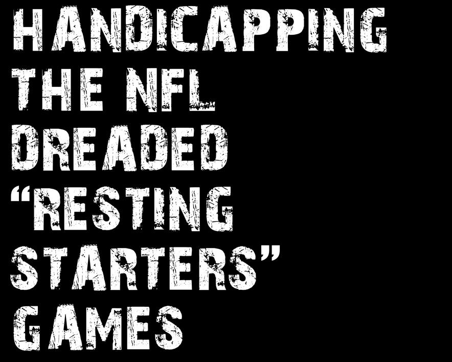 AUGUST 30 SEPTEMBER 3 Football Weekly 6 HANDICAPPING THE NFL DREADED RESTING STARTERS GAMES Every year as the NFL season wraps up is final weeks of the regular season, there are those inevitable