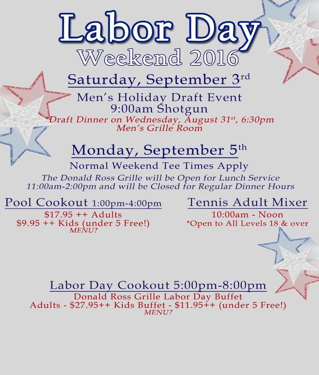 Saturday, September 3 rd Men s Holiday Draft Event 9:00am Shotgun *Draft Dinner on Wednesday, August 31 st at 6:30pm In the Men s Grille Room Monday, September 5 th Normal Weekend Tee Times Apply