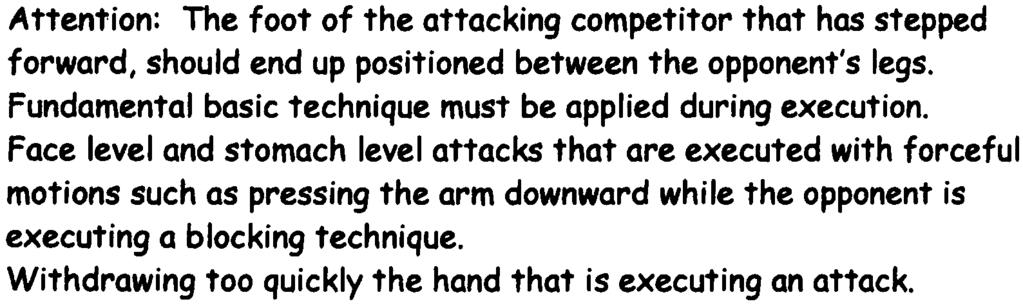 ~ Attention: The foot of the attacking competitor that has stepped forward, should end up positioned between the opponent's legs. Fundamental basic technique must be applied during execution. 4.
