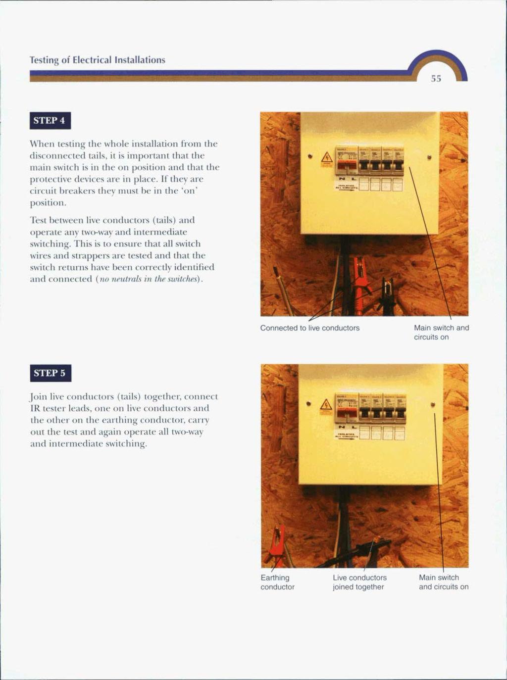 Testing of Electrical Installations When testing the whole installation from the disconnected tails, it is important that the main switch is in the on position and that the protective devices are in
