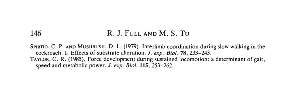 146 R. J. FULL AND M. S. TU SPIRTIO, C. P. AND MUSHRUSH, D. L. (1979). Interlimb coordination during slow walking in the cockroach. I. Effects of substrate alteration. /.