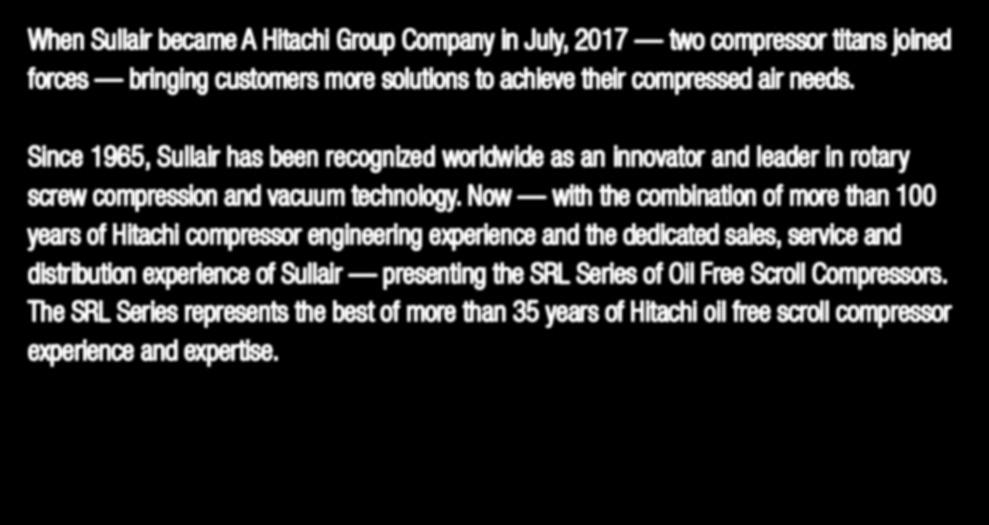 Now with the combination of more than 100 years of Hitachi compressor engineering experience and the dedicated sales, service and distribution experience of Sullair