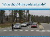 Slide 16: What should the pedestrian do? Q. What is the danger here? Give the audience time to answer A.