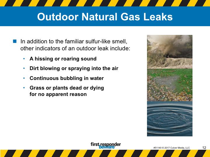 Outdoor natural gas leaks. When on the scene of an outdoor emergency, always be alert for the telltale indicators of a natural gas leak.