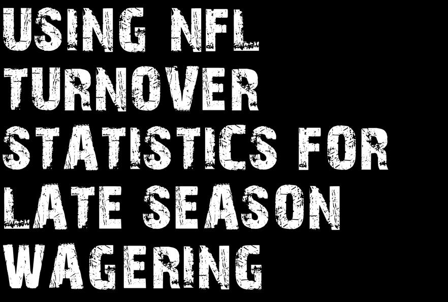 AUGUST 30 SEPTEMBER 3 Football Weekly 6 USING NFL TURNOVER STATISTICS FOR LATE SEASON WAGERING Turnovers are one of the hardest statistical measures to utilize in gauging team strength.