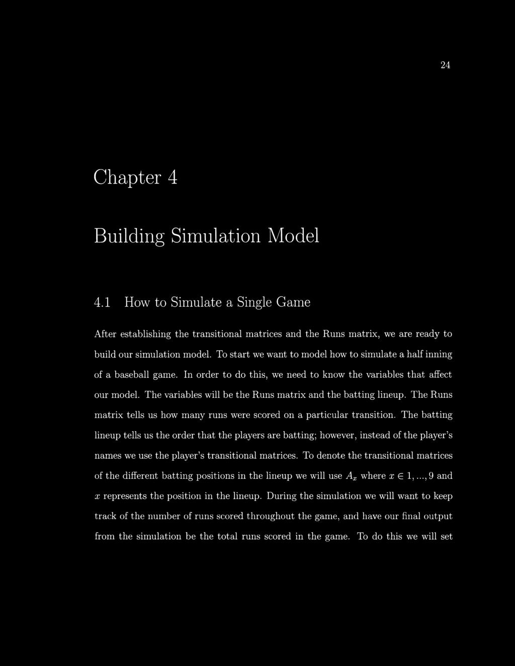 24 Chapter 4 Building Simulation Model 4.1 How to Simulate a Single Game After establishing the transitional matrices and the Runs matrix, we are ready to build our simulation model.