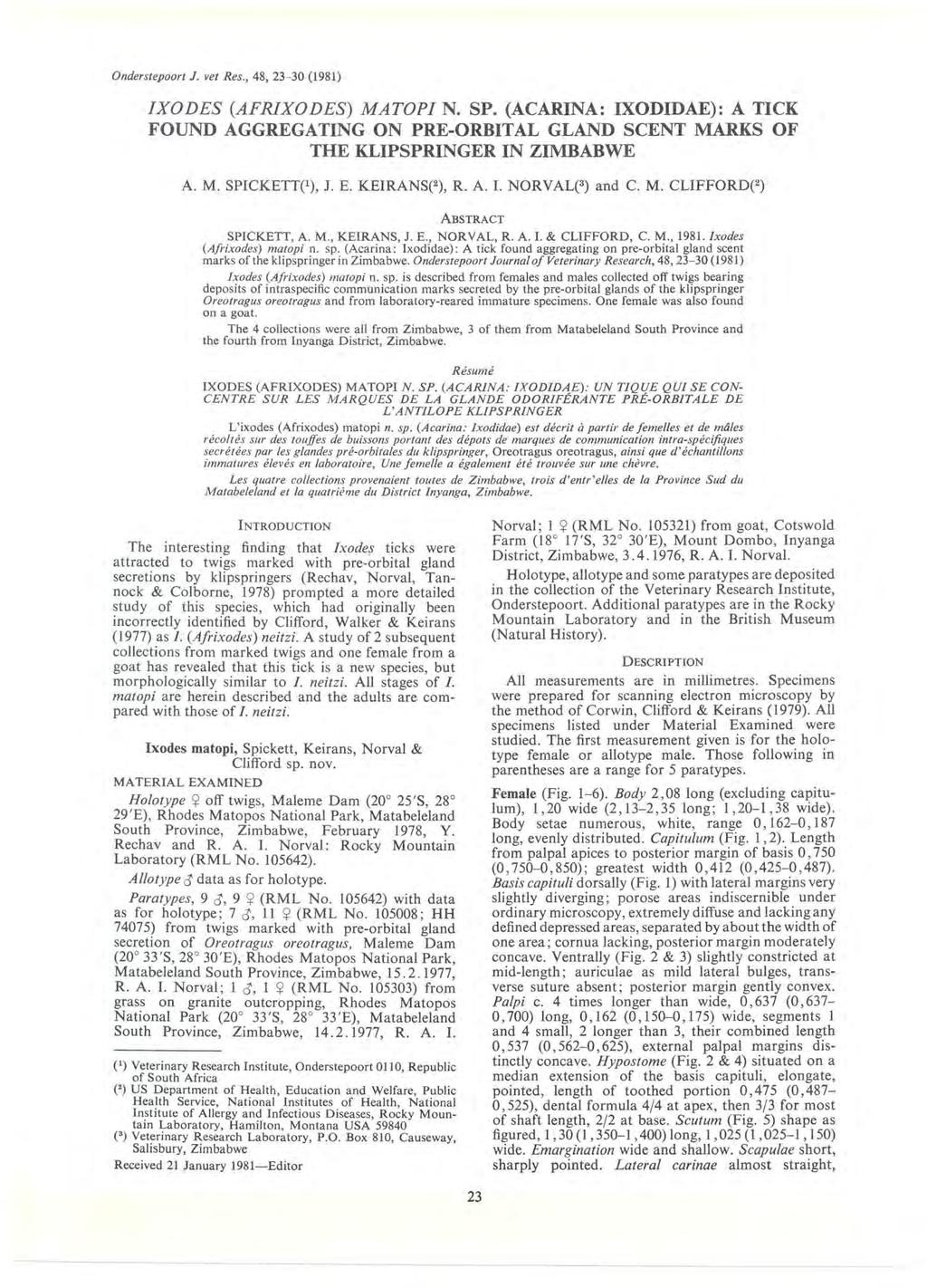 Onderstepoort J. vet Res., 48, 23-30 (1981) IXODES (AFRIXODES) MATOPI N. SP. (ACARINA: IXODIDAE): A TICK FOUND AGGREGATING ON PRE-ORBITAL GLAND SCENT MARKS OF THE KLIPSPRINGER IN ZIMBABWE A.M. SPICKETT( 1 ), J.