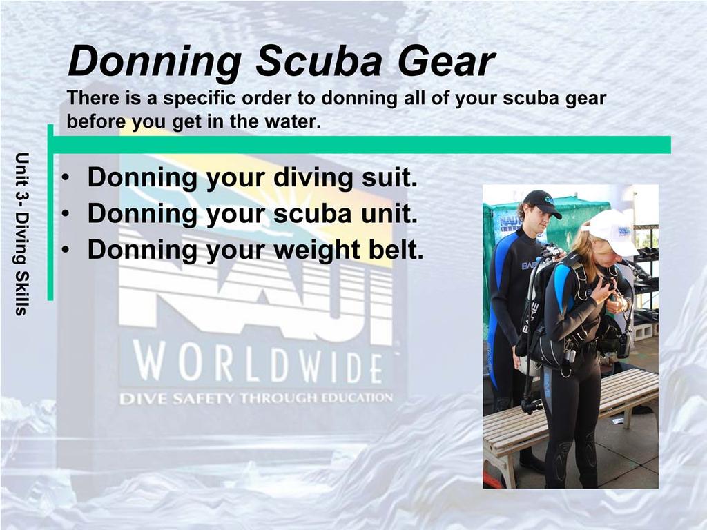 Donning your diving suit: No mater which type of suit you are wearing, be sure you sit down when donning the bottom portion. You usually don the bottom of your suit first, followed by your booties.