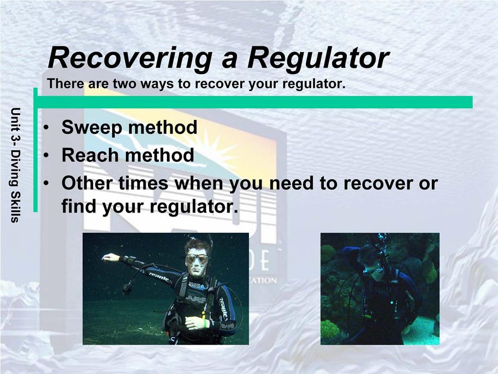 Sweep method: Always remember to exhale when the regulator is out of your mouth. Sweeping your right arm around in a large circle is one way to find your regulator.