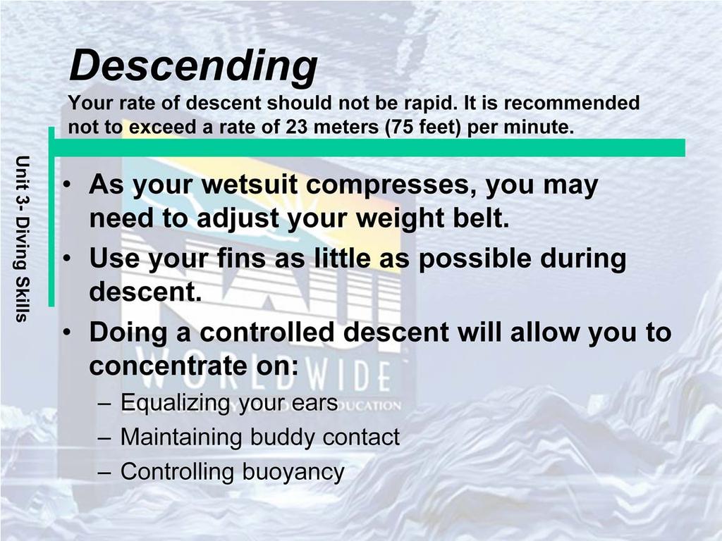 As your wetsuit compresses, you may need to adjust your weight belt. Use your fins as little as possible during descent. Control your descent by buoyancy, not by kicking.