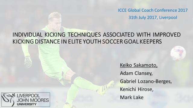 ICCE Global Coach Conference 2017 31th July 2017, Liverpool (GK) in soccer Introduction INDIVIDUAL KICKING TECHNIQUES ASSOCIATED WITH IMPROVED KICKING DISTANCE IN ELITE YOUTH SOCCER GOAL KEEPERS