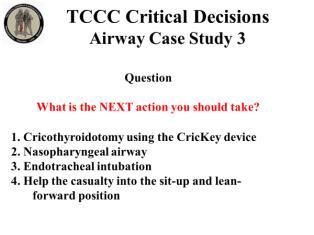 INSTRUCTOR GUIDE FOR TCCC CRITICAL DECISION CASE STUDIES IN TCCC-MP 180801 12 Airway Case Study 3 58. 59. 60. 61. 62. 1. Cricothyroidotomy using the CricKey device 2. Nasopharyngeal airway 3.