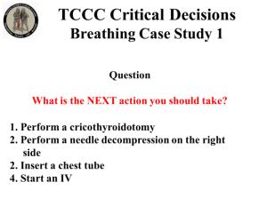 INSTRUCTOR GUIDE FOR TCCC CRITICAL DECISION CASE STUDIES IN TCCC-MP 180801 13 Breathing Case Study 1 63. 64. 65. 66. 67. 1. Perform a cricothyroidotomy 2.