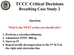 INSTRUCTOR GUIDE FOR TCCC CRITICAL DECISION CASE STUDIES IN TCCC-MP 180801 14 Breathing Case Study 2 68. 69. 70. 71. 1. Perform a cricothyroidotomy 2. Administer OTFC 800 ug 3. Start an IV 4.