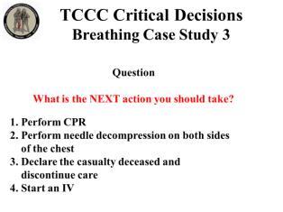 INSTRUCTOR GUIDE FOR TCCC CRITICAL DECISION CASE STUDIES IN TCCC-MP 180801 15 Breathing Case Study 3 72. 73. 74. 75. 76.