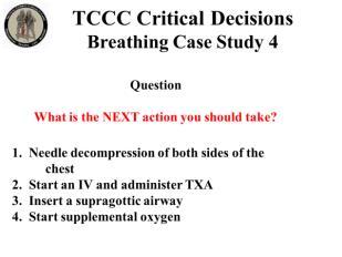 INSTRUCTOR GUIDE FOR TCCC CRITICAL DECISION CASE STUDIES IN TCCC-MP 180801 16 Breathing Case Study 4 77. 78. 79. 80.