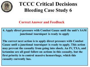Apply direct pressure with Combat Gauze until the unit s SAM Junctional Tourniquet is ready to apply Bleeding Case Study 6 4.