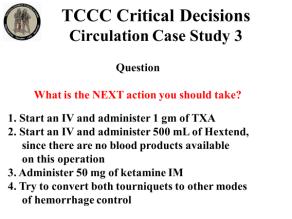 INSTRUCTOR GUIDE FOR TCCC CRITICAL DECISION CASE STUDIES IN TCCC-MP 180801 9 Circulation Case Study 3 43. 44. 45. 46. 47. 1. Start an IV and administer 1 gm of TXA 2.