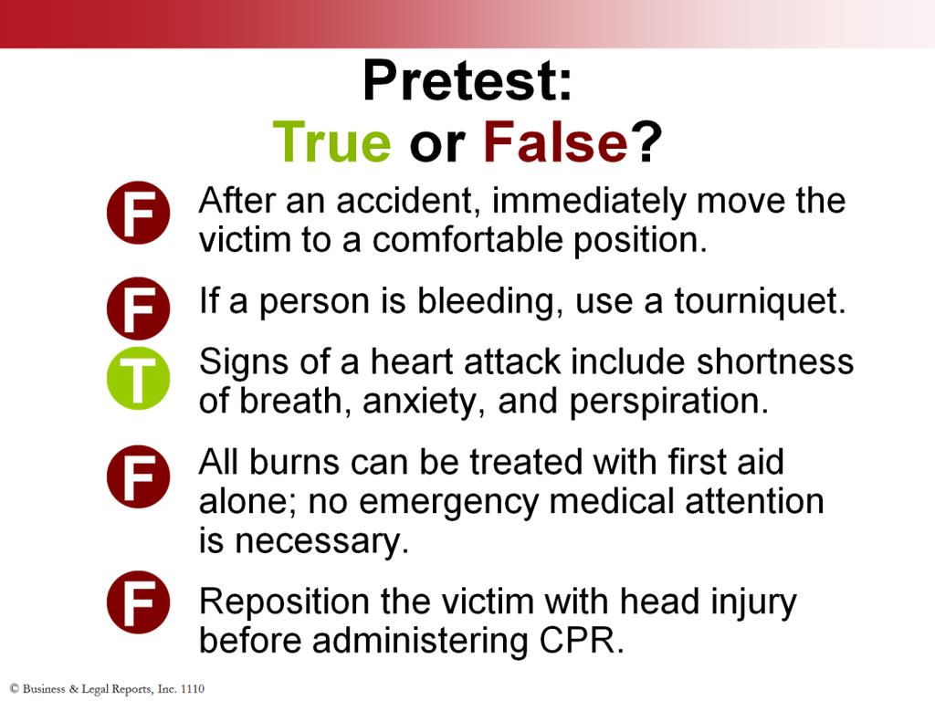 Before we get started, let s see how much you already know about first aid. Decide if each of the statements on the screen is true or false.