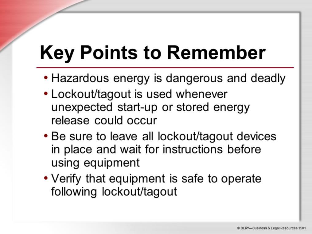 Here are the main points to remember from this training session on lockout/tagout: Hazardous energy is dangerous and deadly.