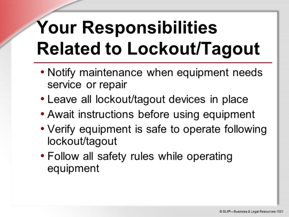 Even though you don t actually carry out lockout/tagout procedures, you have important safety responsibilities related to these procedures.